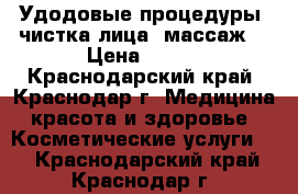 Удодовые процедуры, чистка лица, массаж. › Цена ­ 500 - Краснодарский край, Краснодар г. Медицина, красота и здоровье » Косметические услуги   . Краснодарский край,Краснодар г.